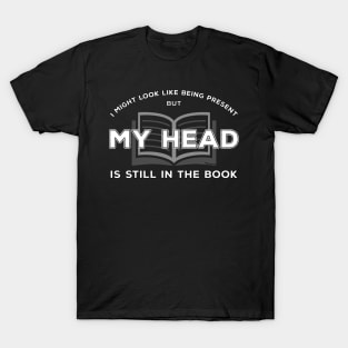 I Might Look Like Being Present - But My Head is Still in The Book T-Shirt